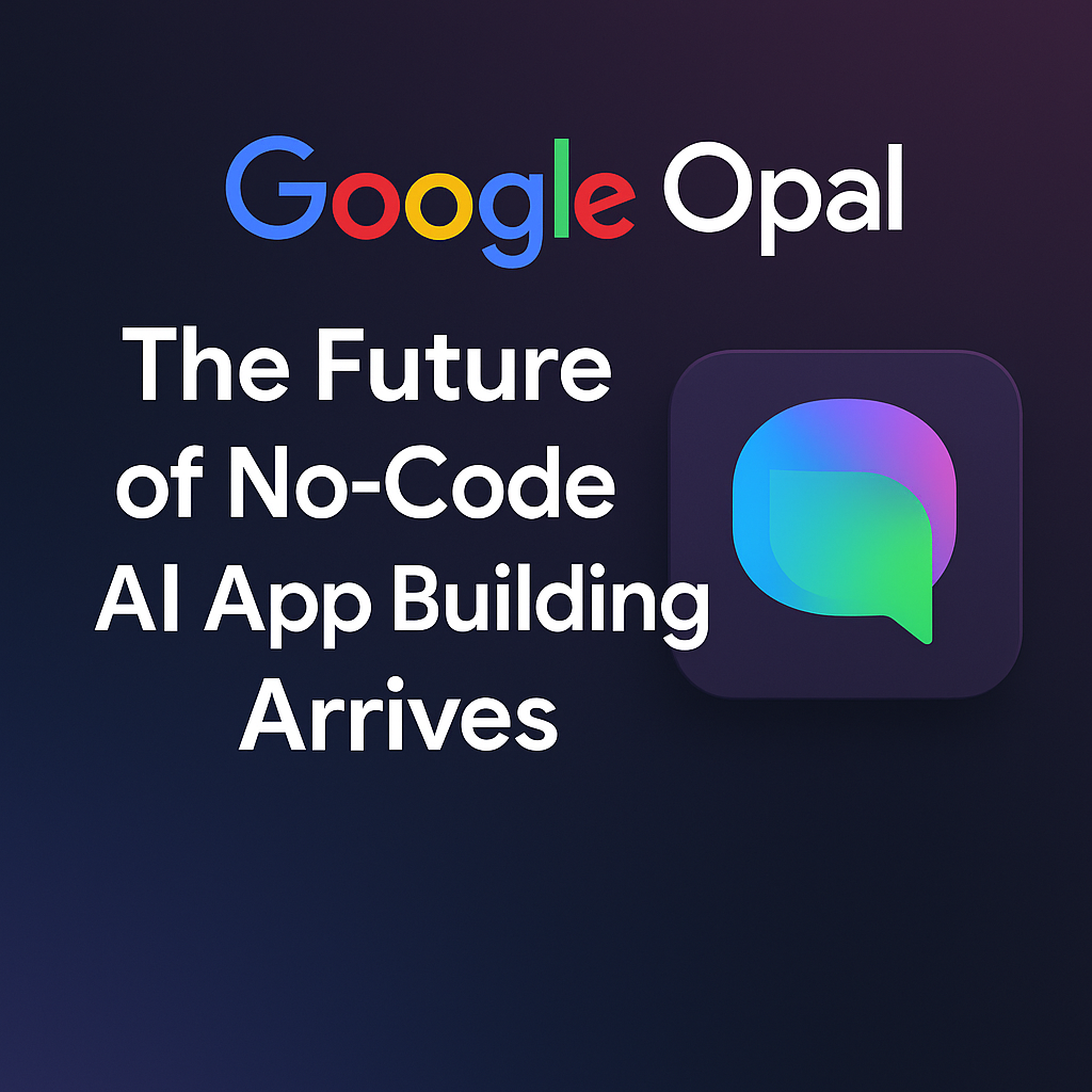 Google Opal: The Future of No-Code AI App Building Arrives